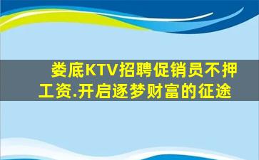 娄底KTV招聘促销员不押工资.开启逐梦财富的征途